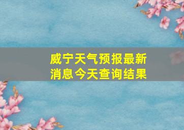 威宁天气预报最新消息今天查询结果