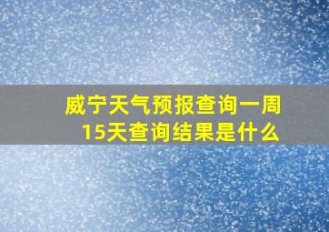 威宁天气预报查询一周15天查询结果是什么