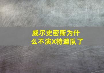 威尔史密斯为什么不演X特遣队了