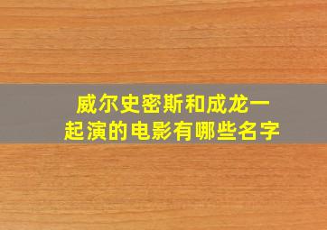 威尔史密斯和成龙一起演的电影有哪些名字