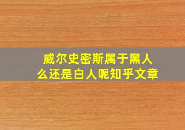 威尔史密斯属于黑人么还是白人呢知乎文章