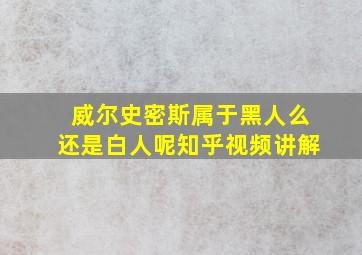 威尔史密斯属于黑人么还是白人呢知乎视频讲解