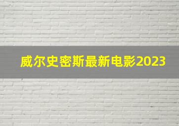 威尔史密斯最新电影2023