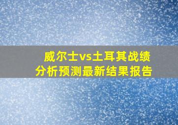 威尔士vs土耳其战绩分析预测最新结果报告