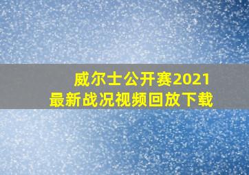 威尔士公开赛2021最新战况视频回放下载