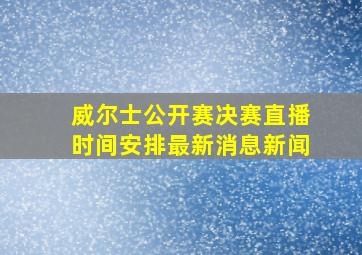 威尔士公开赛决赛直播时间安排最新消息新闻