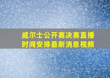 威尔士公开赛决赛直播时间安排最新消息视频