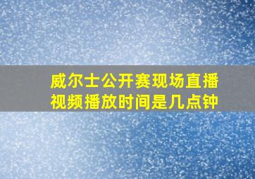 威尔士公开赛现场直播视频播放时间是几点钟