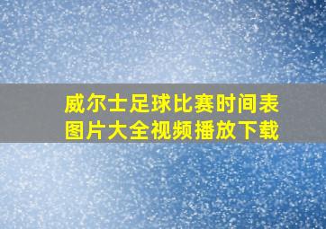 威尔士足球比赛时间表图片大全视频播放下载