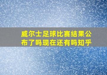 威尔士足球比赛结果公布了吗现在还有吗知乎