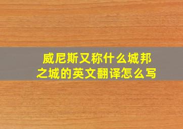 威尼斯又称什么城邦之城的英文翻译怎么写