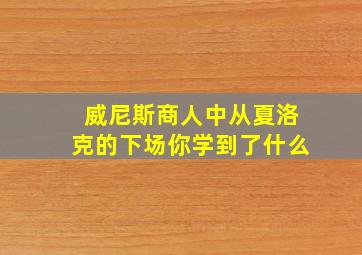 威尼斯商人中从夏洛克的下场你学到了什么