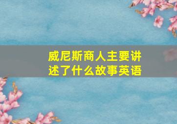 威尼斯商人主要讲述了什么故事英语