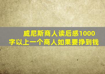 威尼斯商人读后感1000字以上一个商人如果要挣到钱