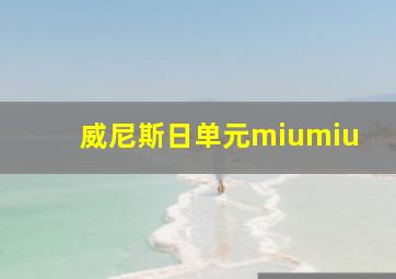 威尼斯日单元miumiu