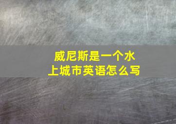 威尼斯是一个水上城市英语怎么写