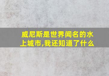 威尼斯是世界闻名的水上城市,我还知道了什么