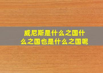 威尼斯是什么之国什么之国也是什么之国呢