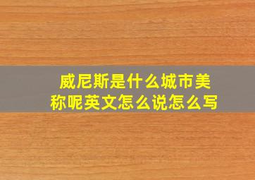 威尼斯是什么城市美称呢英文怎么说怎么写