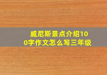 威尼斯景点介绍100字作文怎么写三年级