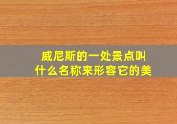 威尼斯的一处景点叫什么名称来形容它的美