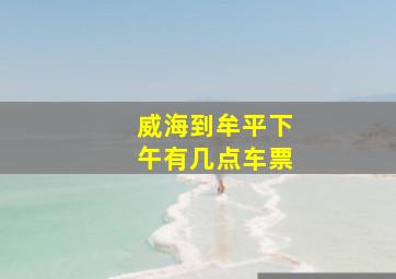 威海到牟平下午有几点车票