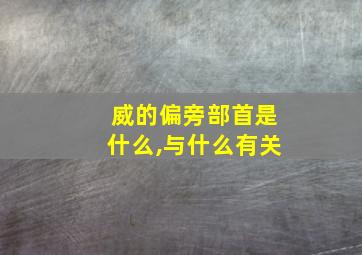 威的偏旁部首是什么,与什么有关