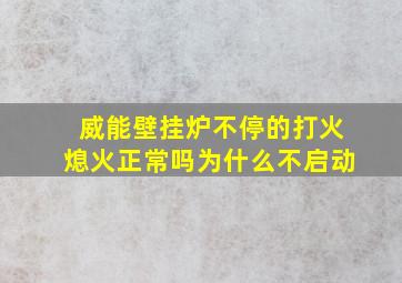 威能壁挂炉不停的打火熄火正常吗为什么不启动