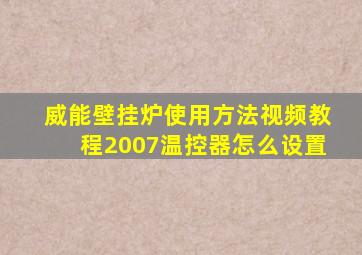 威能壁挂炉使用方法视频教程2007温控器怎么设置