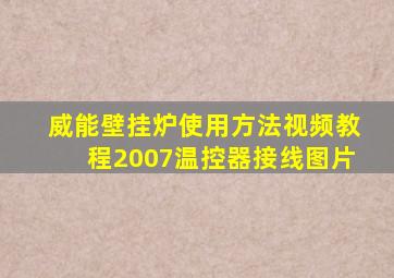 威能壁挂炉使用方法视频教程2007温控器接线图片