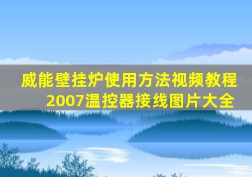 威能壁挂炉使用方法视频教程2007温控器接线图片大全