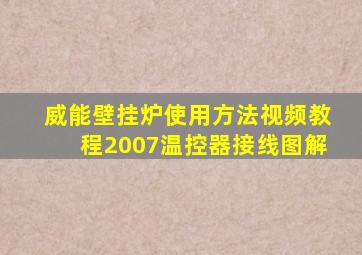 威能壁挂炉使用方法视频教程2007温控器接线图解