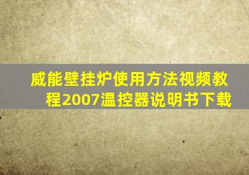 威能壁挂炉使用方法视频教程2007温控器说明书下载