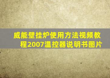 威能壁挂炉使用方法视频教程2007温控器说明书图片