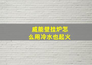 威能壁挂炉怎么用冷水也起火