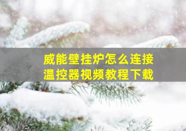 威能壁挂炉怎么连接温控器视频教程下载