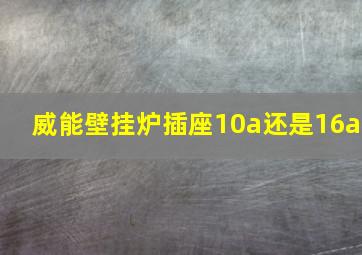 威能壁挂炉插座10a还是16a