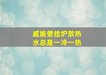 威能壁挂炉放热水总是一冷一热