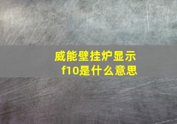 威能壁挂炉显示f10是什么意思