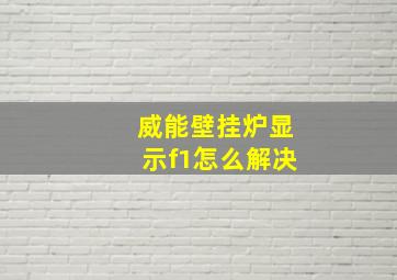 威能壁挂炉显示f1怎么解决