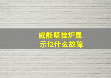 威能壁挂炉显示f2什么故障