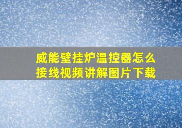 威能壁挂炉温控器怎么接线视频讲解图片下载