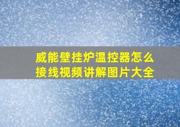 威能壁挂炉温控器怎么接线视频讲解图片大全