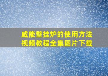 威能壁挂炉的使用方法视频教程全集图片下载