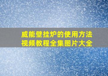 威能壁挂炉的使用方法视频教程全集图片大全