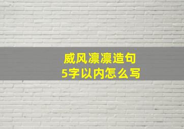 威风凛凛造句5字以内怎么写