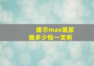 婕尔max玻尿酸多少钱一支啊