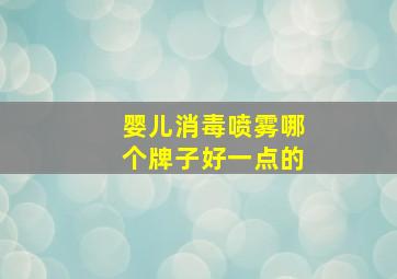 婴儿消毒喷雾哪个牌子好一点的