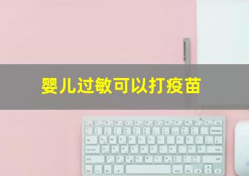 婴儿过敏可以打疫苗