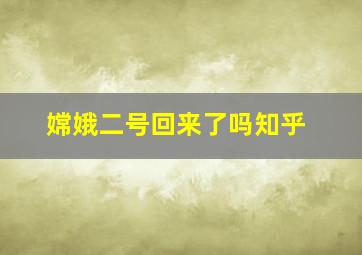 嫦娥二号回来了吗知乎